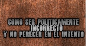 Cómo ser políticamente incorrecto y no perecer en el intento, (ni parecer un capullo).
